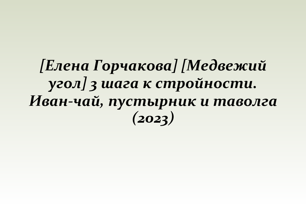 [Елена Горчакова] [Медвежий угол] 3 шага к стройности. Иван-чай, пустырник и таволга (2023)