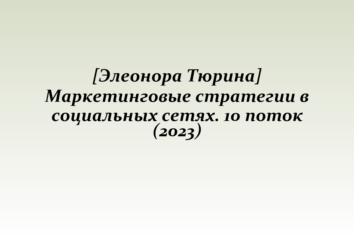 [Элеонора Тюрина] Маркетинговые стратегии в социальных сетях. 10 поток (2023)