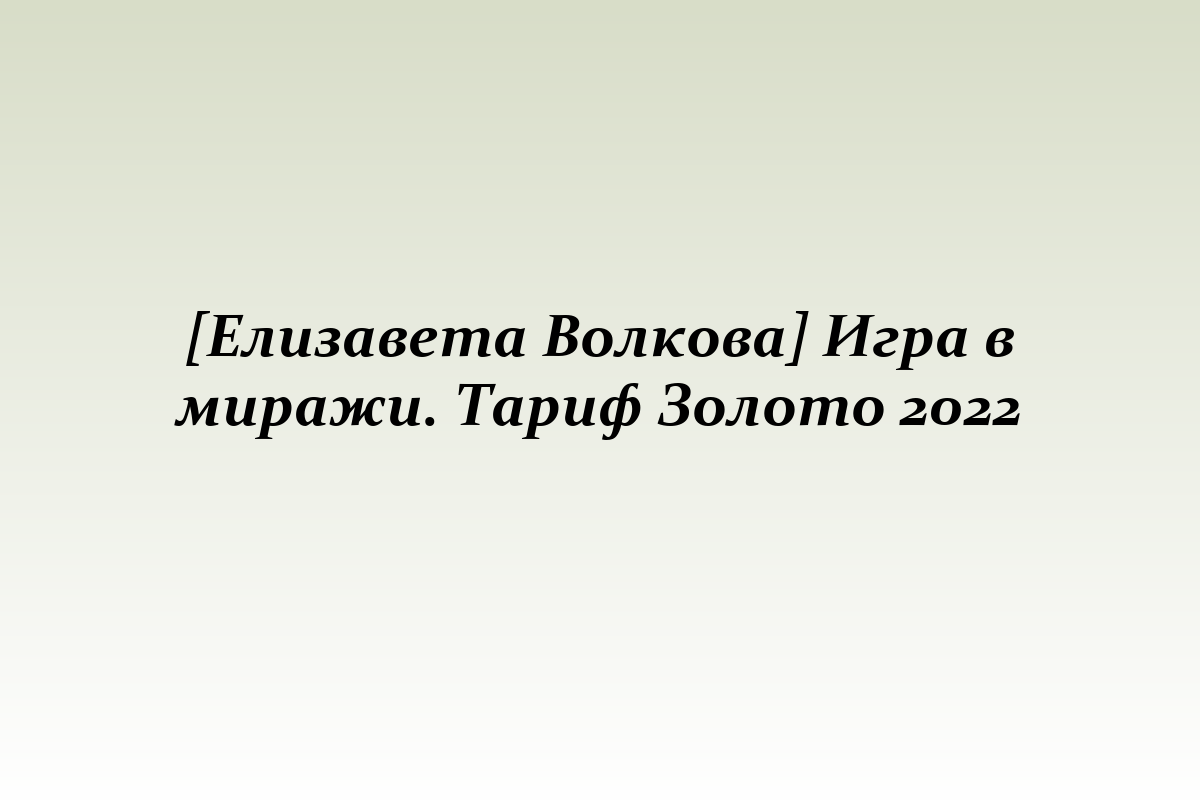[Елизавета Волкова] Игра в миражи. Тариф Золото 2022