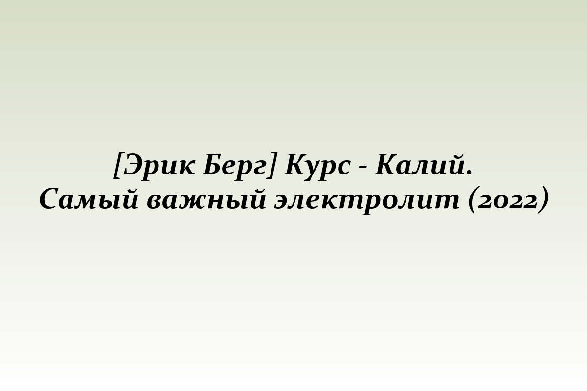 [Эрик Берг] Курс - Калий. Самый важный электролит (2022)