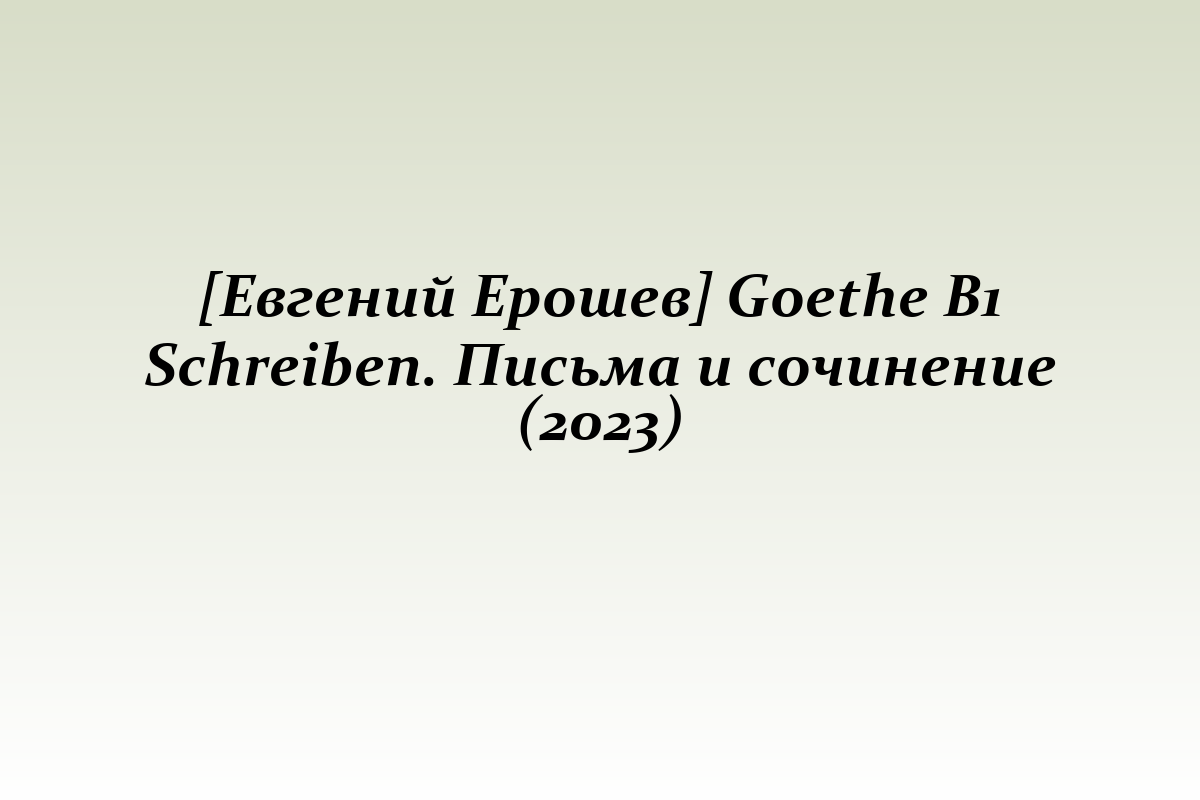 [Евгений Ерошев] Goethe B1 Schreiben. Письма и сочинение (2023)