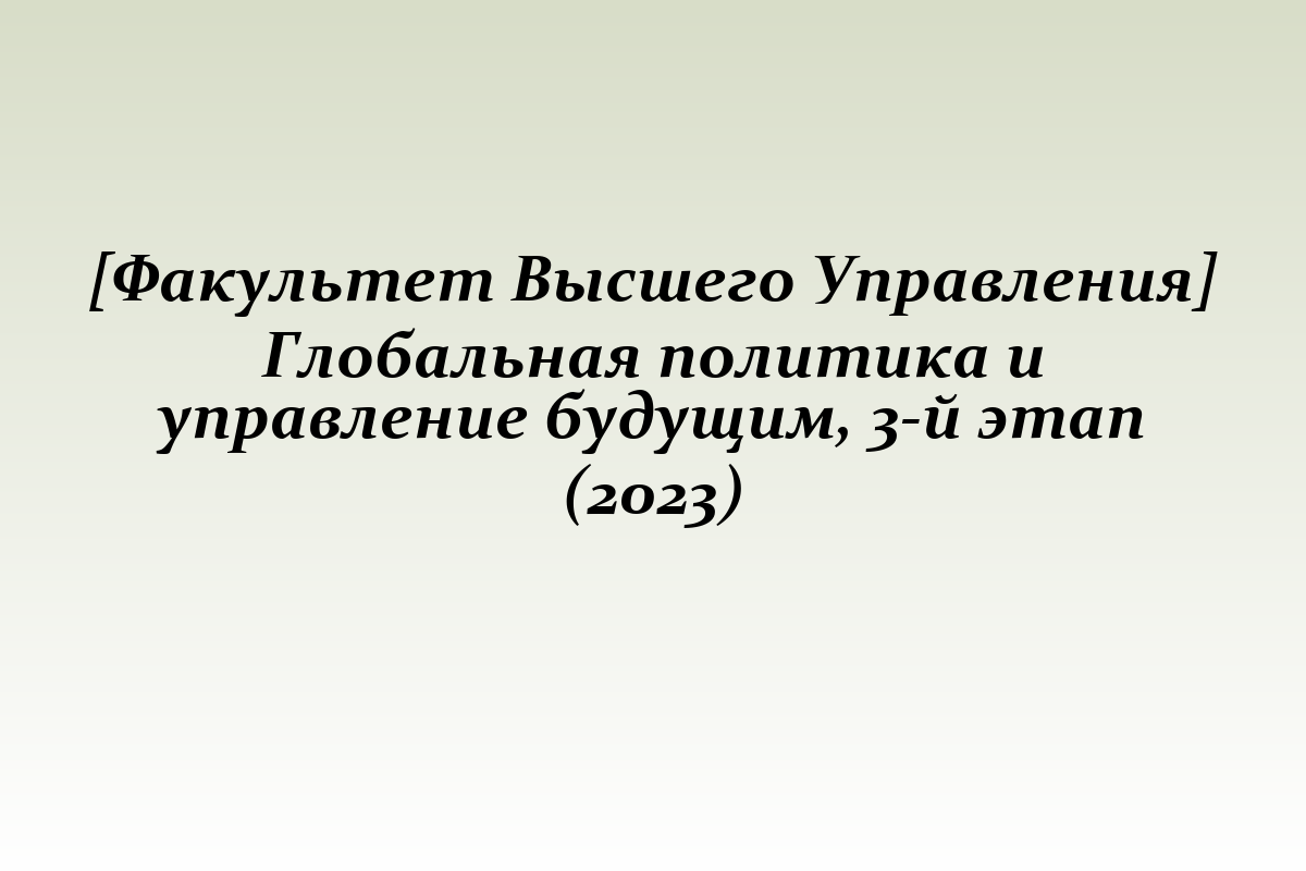 [Факультет Высшего Управления] Глобальная политика и управление будущим, 3-й этап (2023)