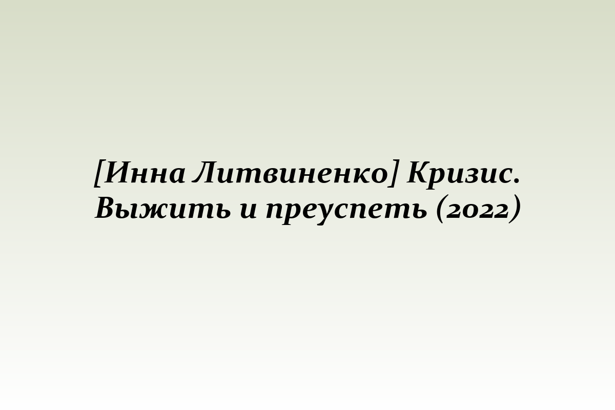 [Инна Литвиненко] Кризис. Выжить и преуспеть (2022)