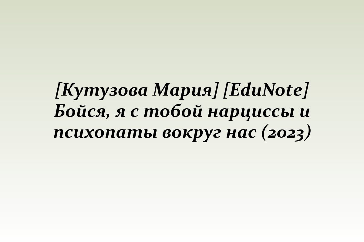 [Кутузова Мария] [EduNote] Бойся, я с тобой нарциссы и психопаты вокруг нас (2023)