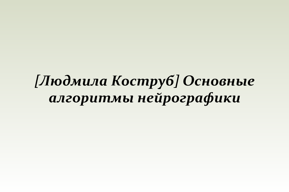 [Людмила Коструб] Основные алгоритмы нейрографики