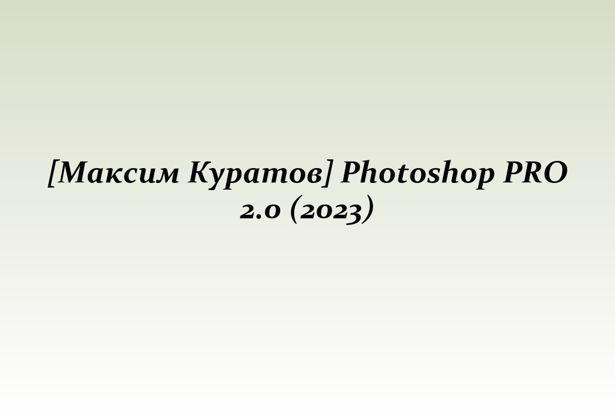 [Максим Куратов] Photoshop PRO 2.0 (2023)