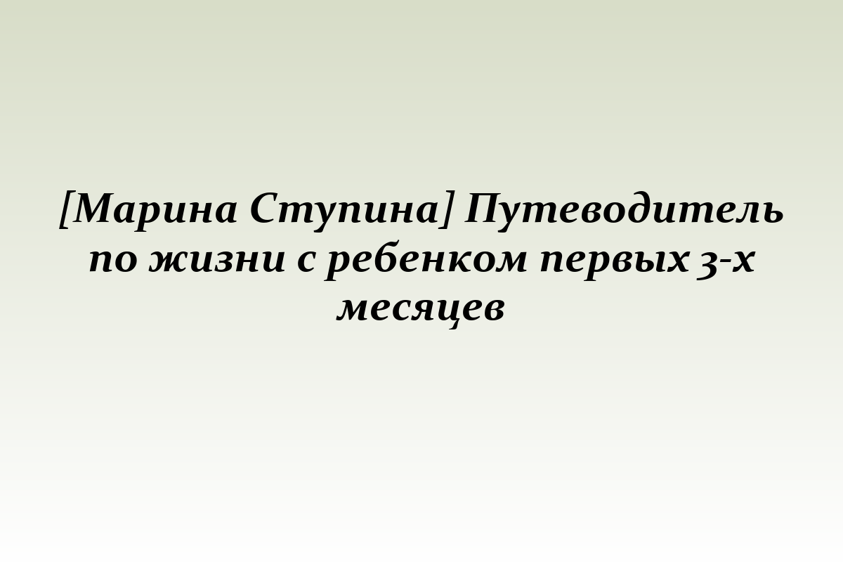 [Марина Ступина] Путеводитель по жизни с ребенком первых 3-х месяцев