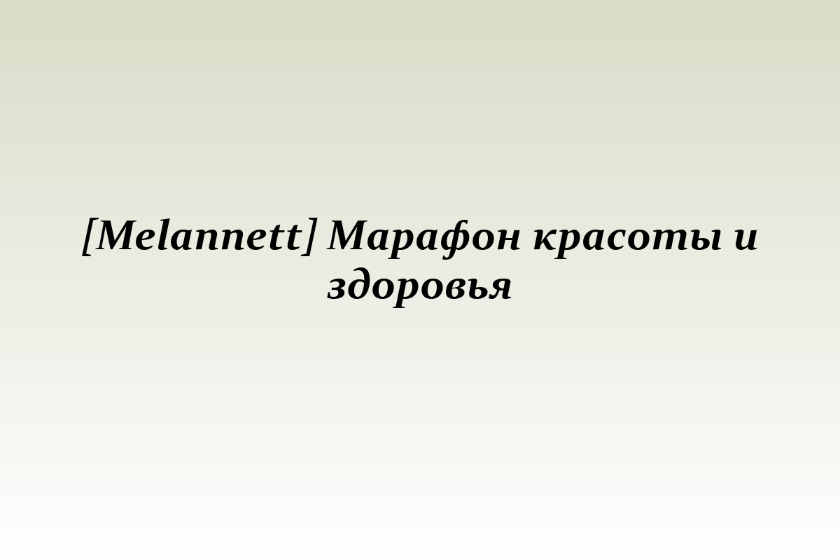 [Melannett] Марафон красоты и здоровья