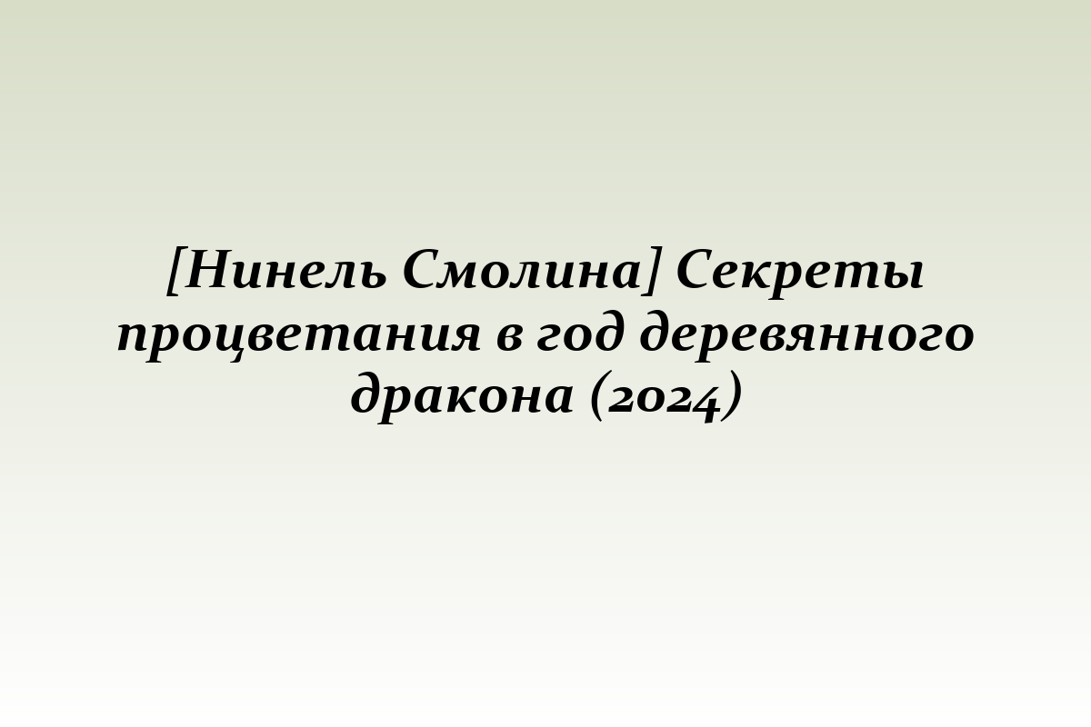 [Нинель Смолина] Секреты процветания в год деревянного дракона (2024)