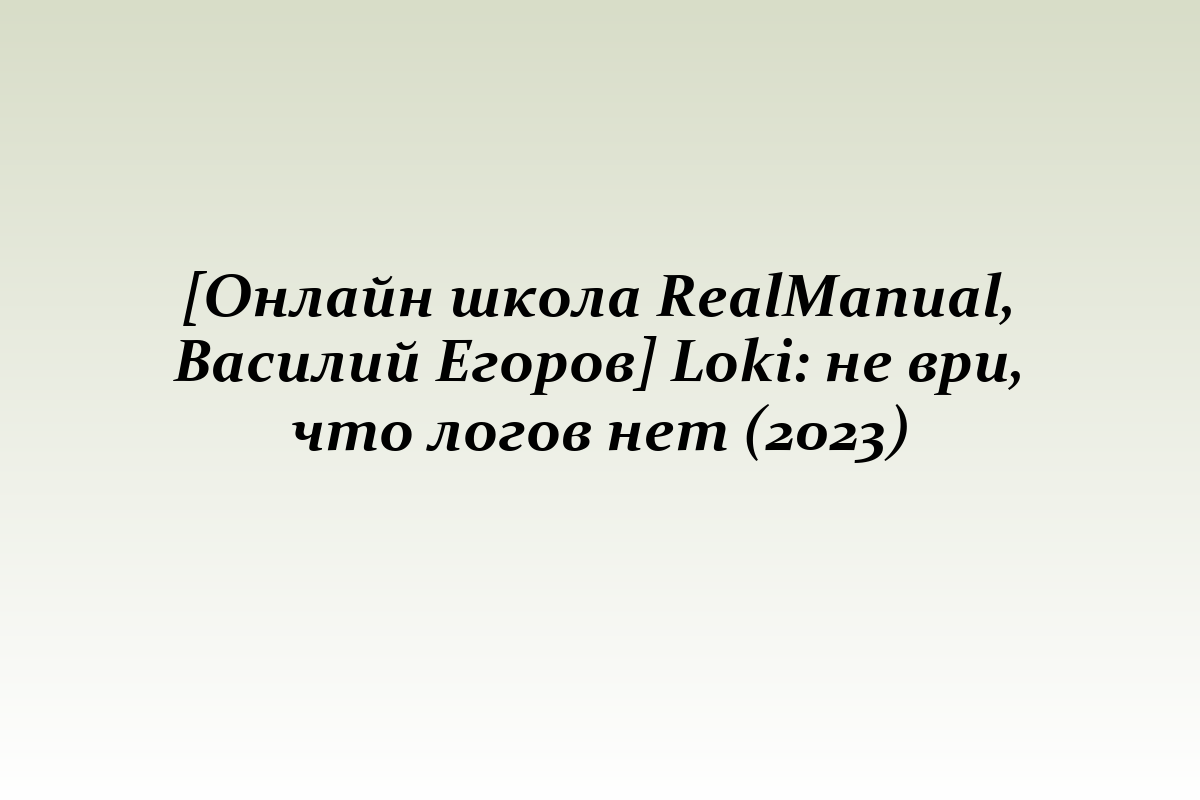 [Онлайн школа RealManual, Василий Егоров] Loki: не ври, что логов нет (2023)