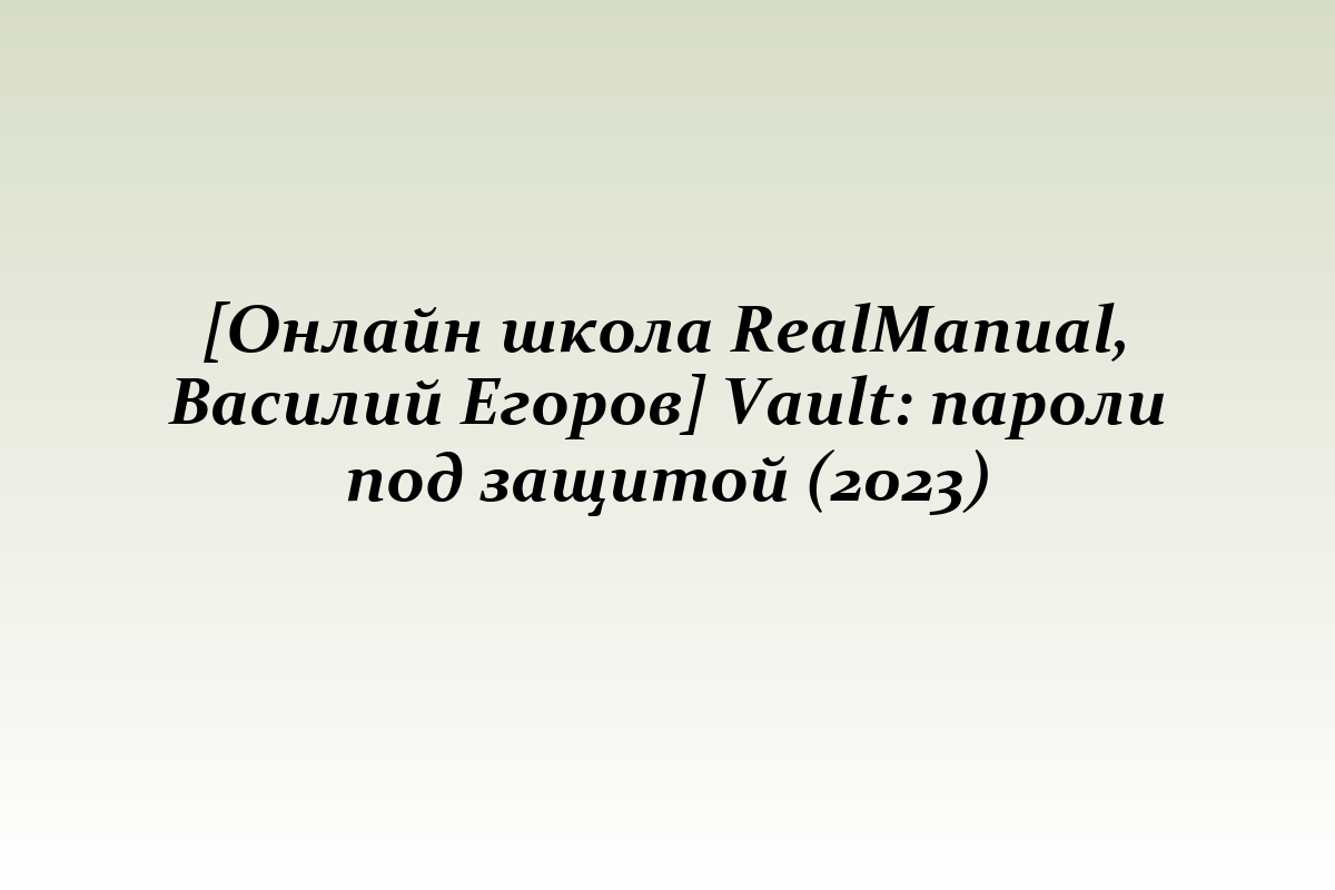 [Онлайн школа RealManual, Василий Егоров] Vault: пароли под защитой (2023)