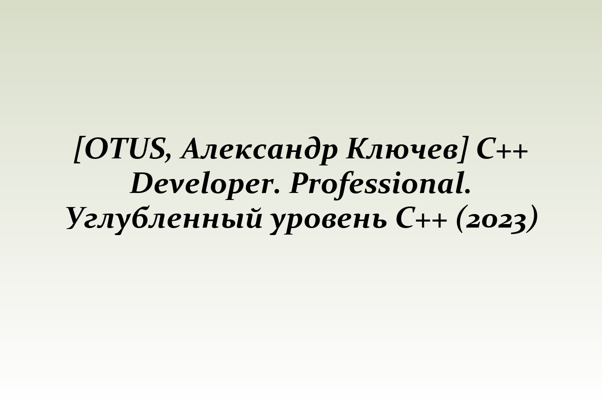 [OTUS, Александр Ключев] C++ Developer. Professional. Углубленный уровень С++ (2023)