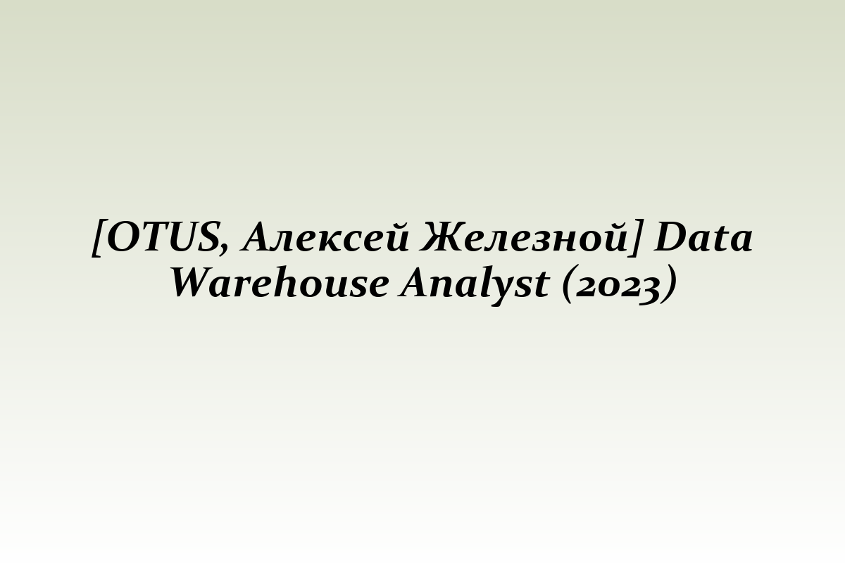 [OTUS, Алексей Железной] Data Warehouse Analyst (2023)
