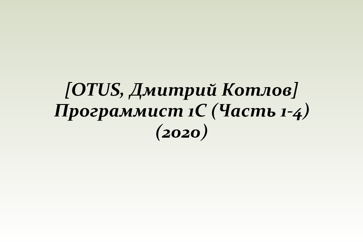 [OTUS, Дмитрий Котлов] Программист 1С (Часть 1-4) (2020)