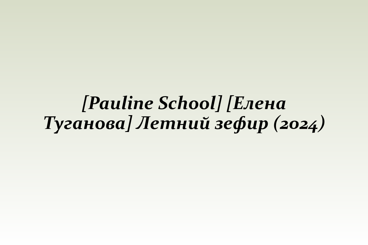 [Pauline School] [Елена Туганова] Летний зефир (2024)
