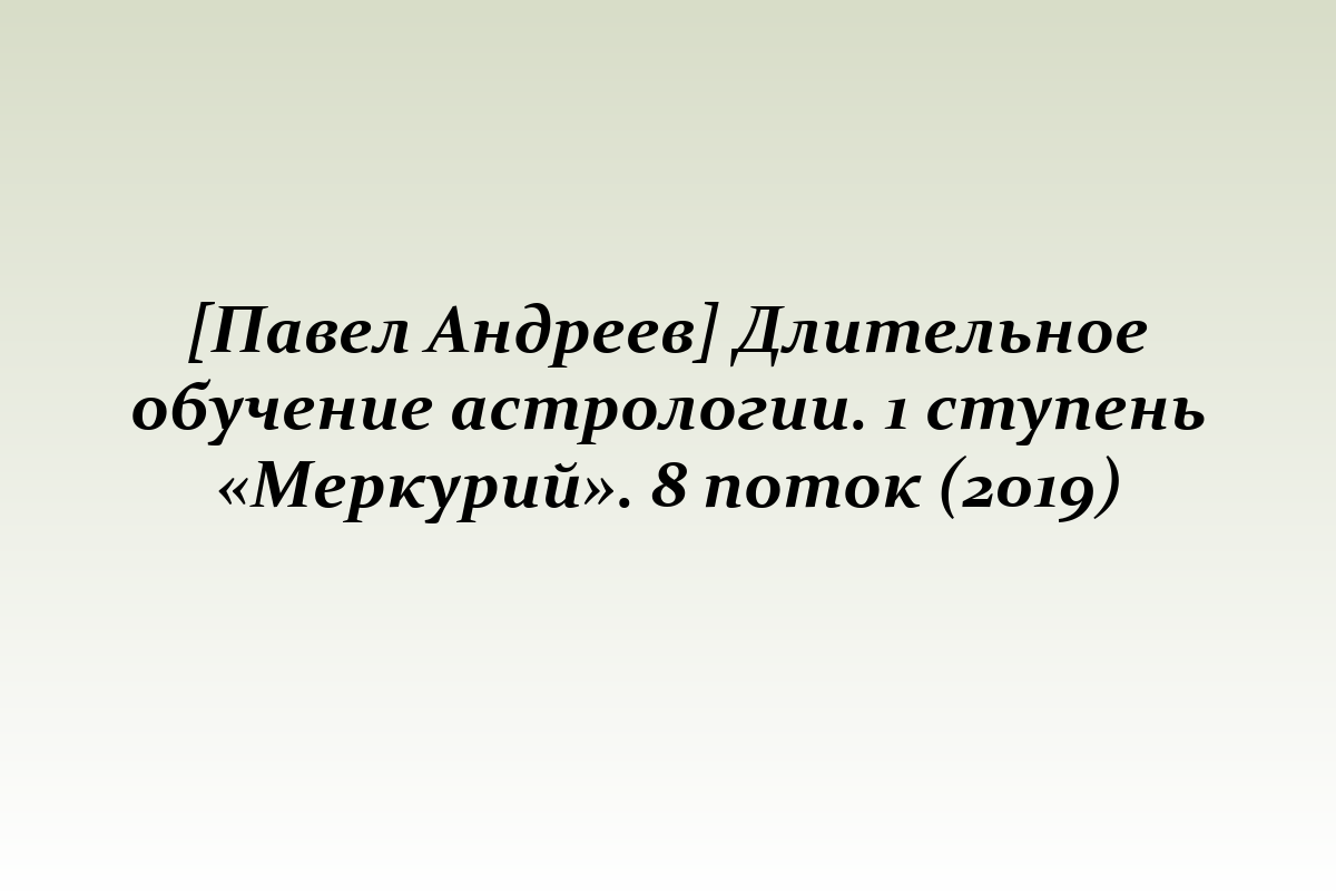 [Павел Андреев] Длительное обучение астрологии. 1 ступень «Меркурий». 8 поток (2019)