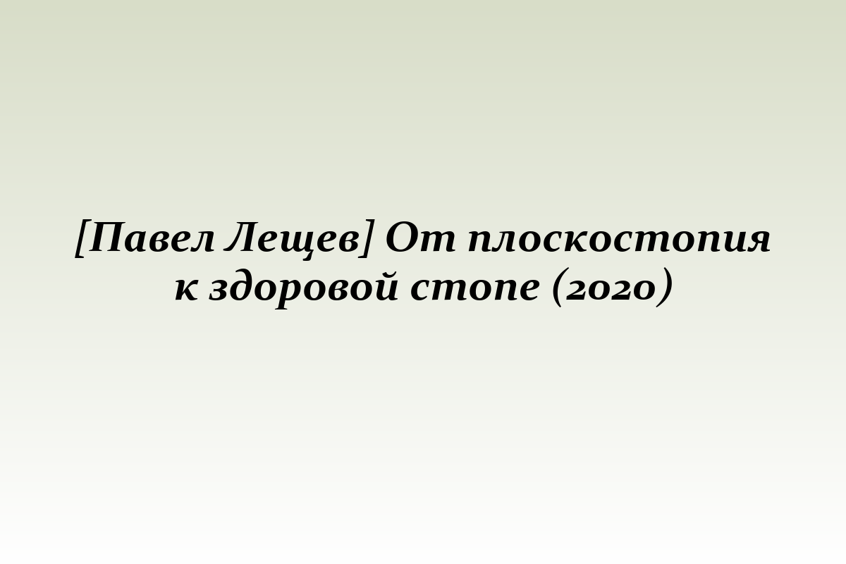 [Павел Лещев] От плоскостопия к здоровой стопе (2020)