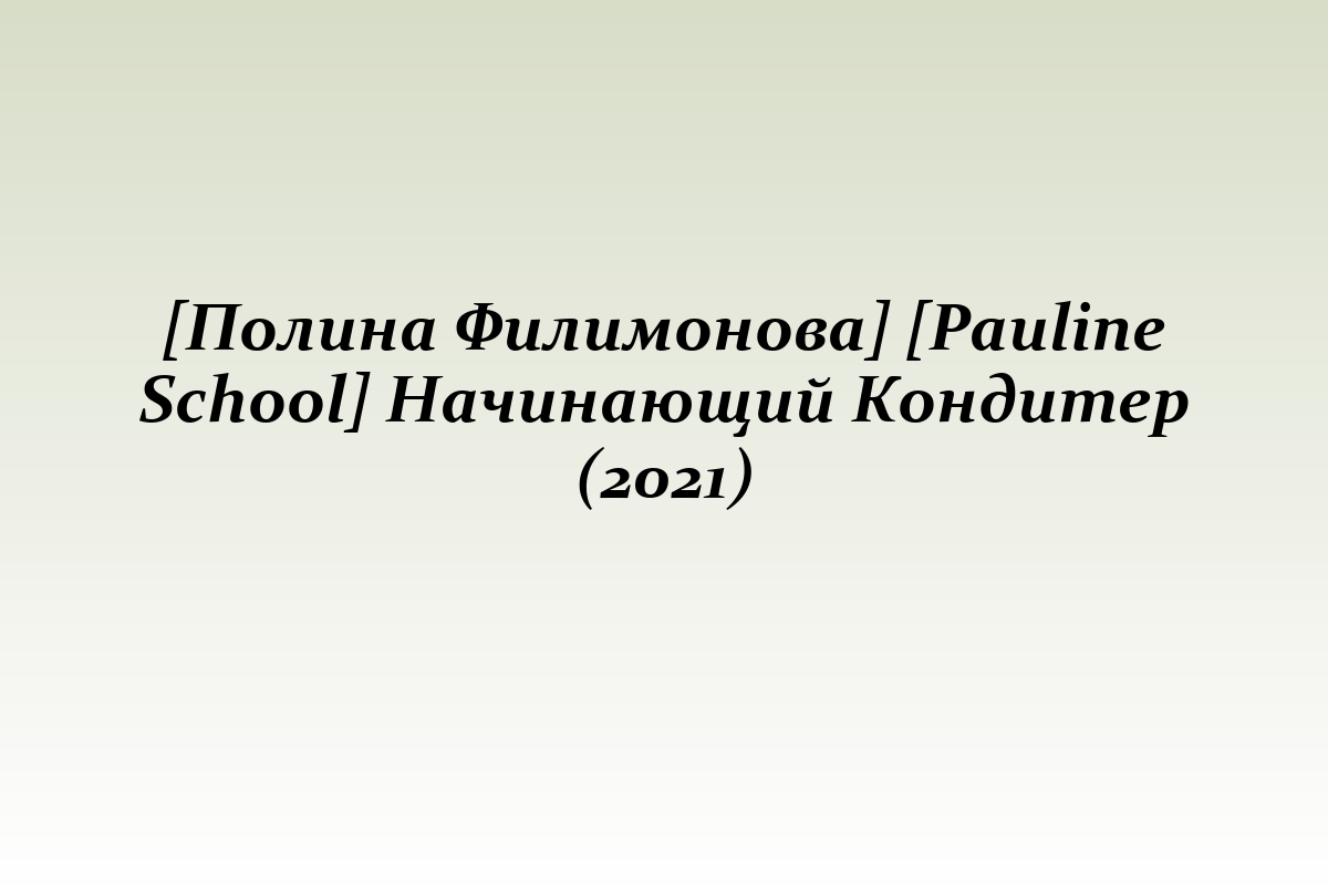 [Полина Филимонова] [Pauline School] Начинающий Кондитер (2021)