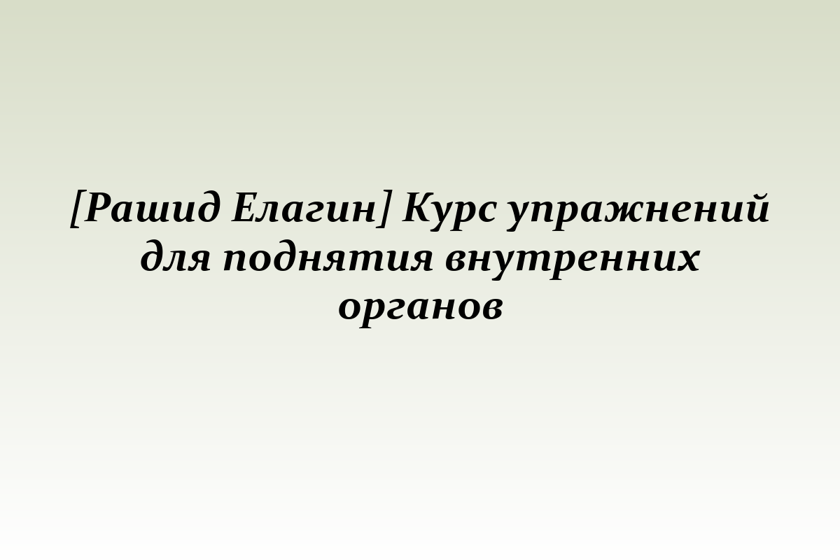 [Рашид Елагин] Курс упражнений для поднятия внутренних органов
