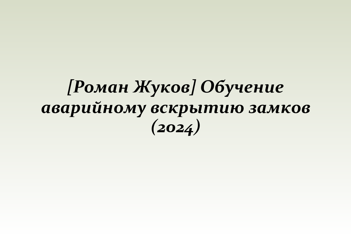 [Роман Жуков] Обучение аварийному вскрытию замков (2024)
