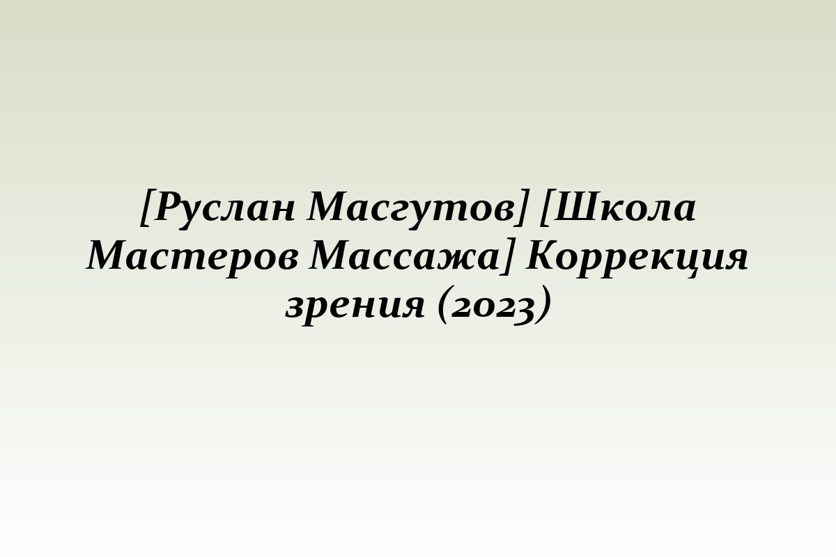 [Руслан Масгутов] [Школа Мастеров Массажа] Коррекция зрения (2023)