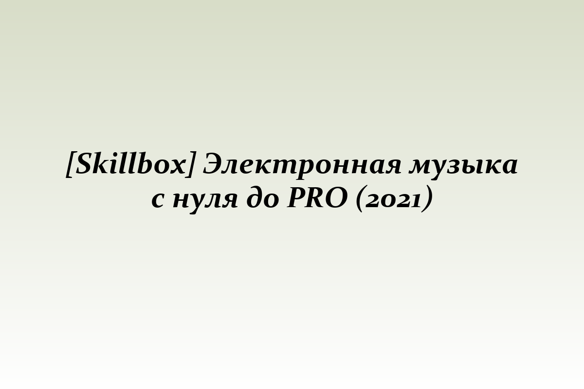 [Skillbox] Электронная музыка с нуля до PRO (2021)