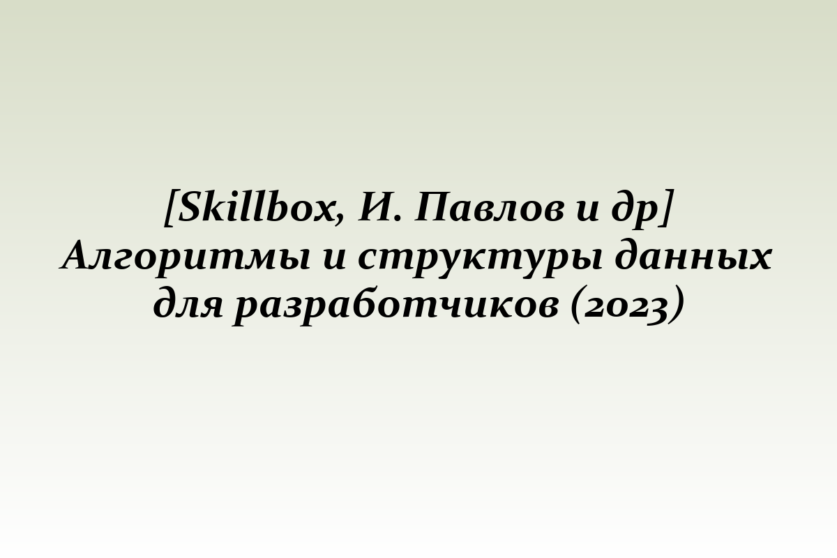 [Skillbox, И. Павлов и др] Алгоритмы и структуры данных для разработчиков (2023)