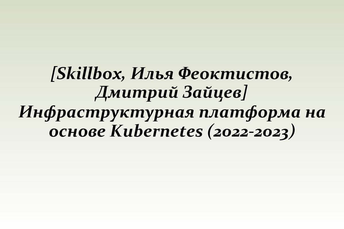 [Skillbox, Илья Феоктистов, Дмитрий Зайцев] Инфраструктурная платформа на основе Kubernetes (2022-2023)