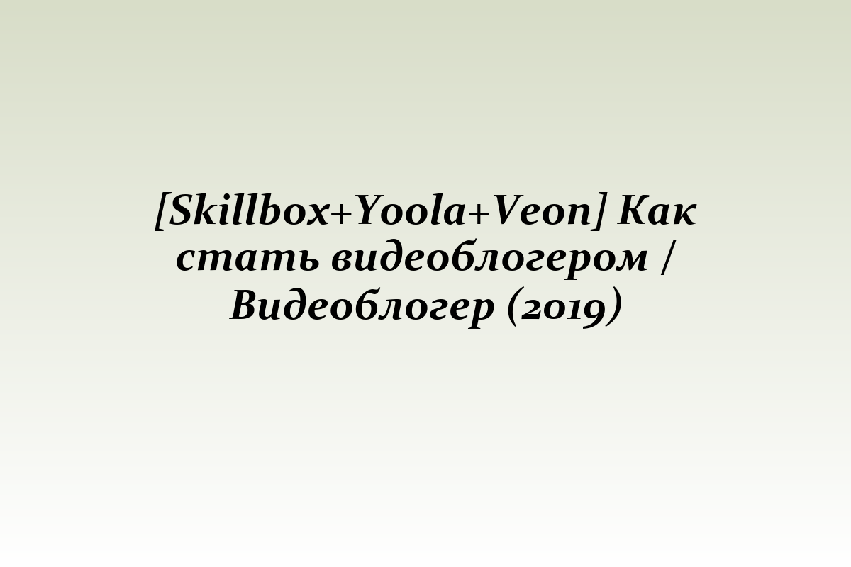 [Skillbox+Yoola+Veon] Как стать видеоблогером / Видеоблогер (2019)