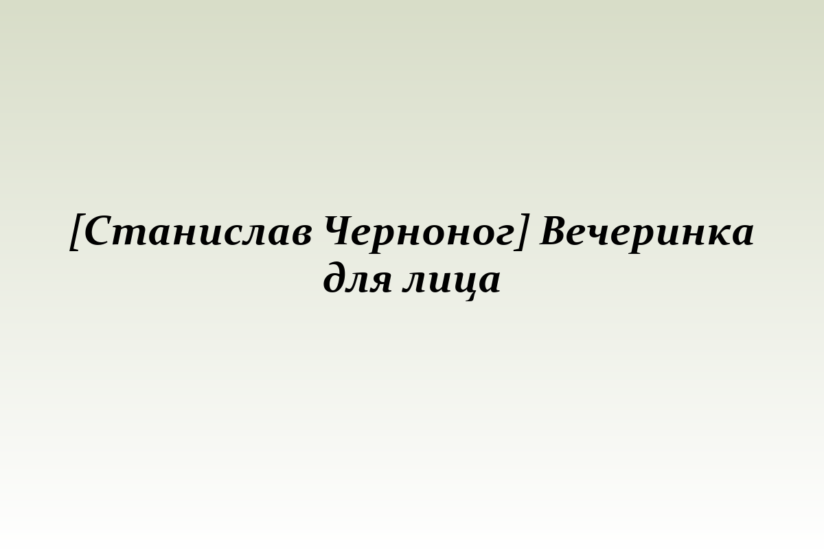 [Станислав Черноног] Вечеринка для лица