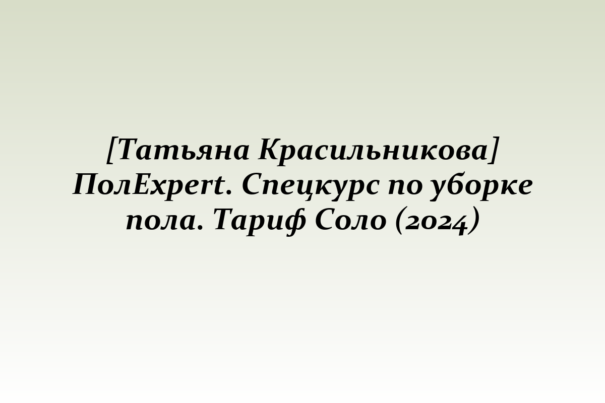 [Татьяна Красильникова] ПолExpert. Спецкурс по уборке пола. Тариф Соло (2024)