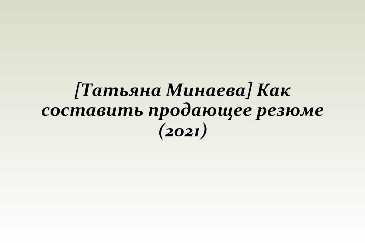 [Татьяна Минаева] Как составить продающее резюме (2021)
