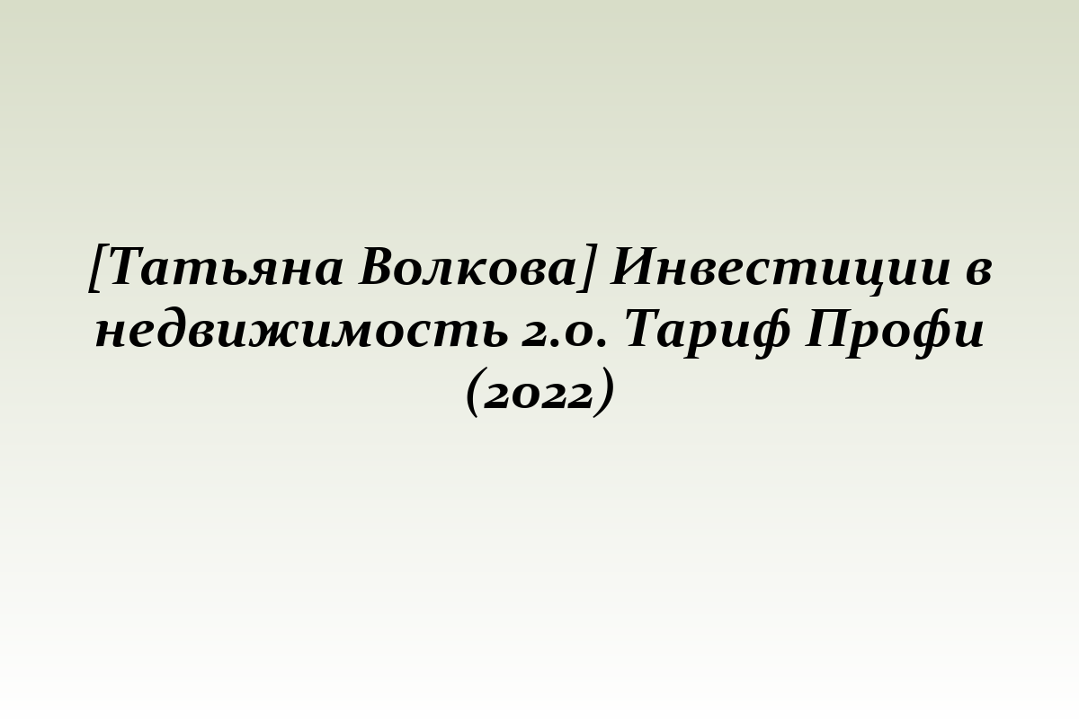 [Татьяна Волкова] Инвестиции в недвижимость 2.0. Тариф Профи (2022)