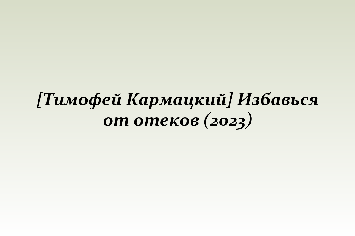 [Тимофей Кармацкий] Избавься от отеков (2023)