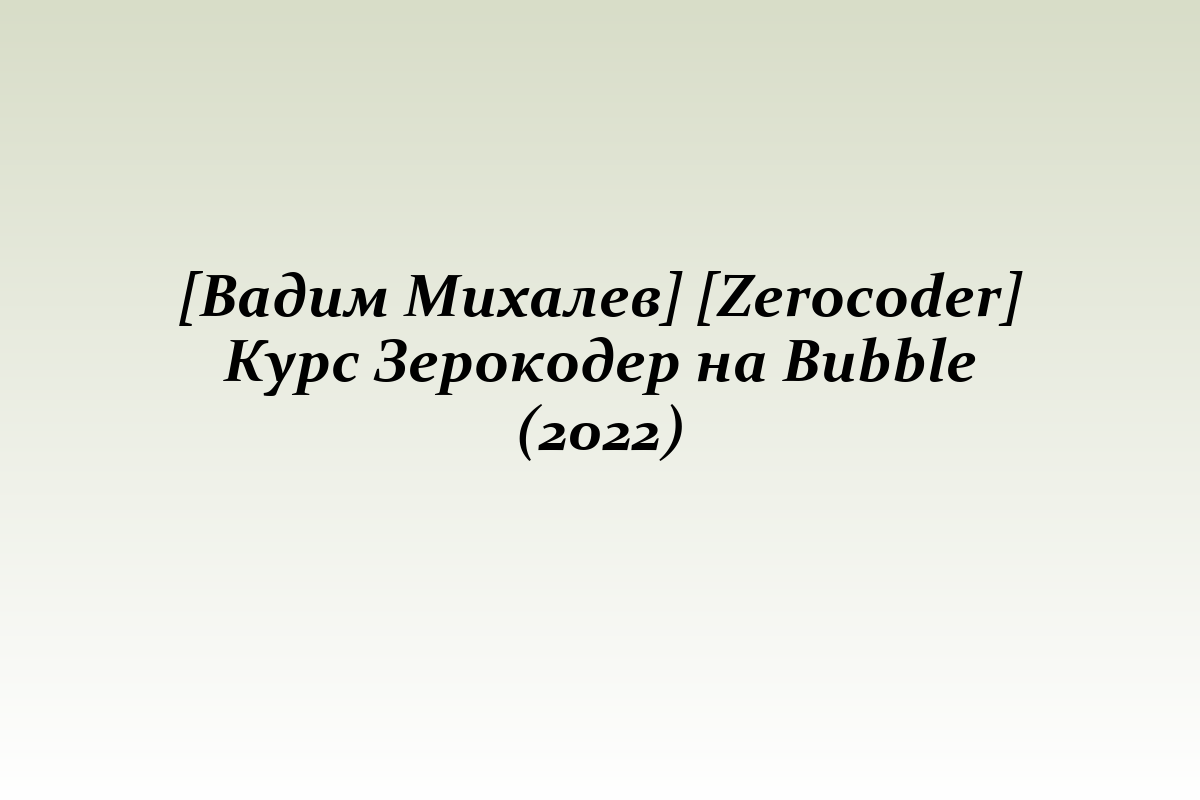 [Вадим Михалев] [Zerocoder] Курс Зерокодер на Bubble (2022)