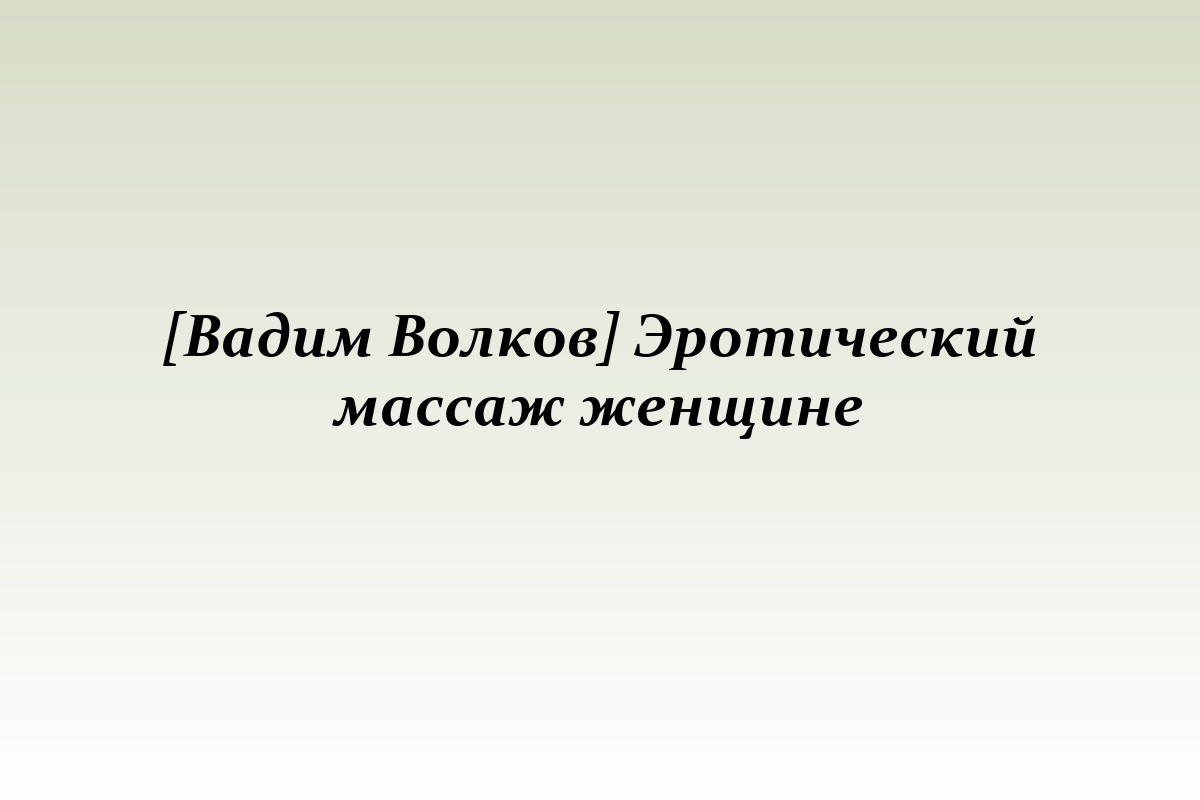 [Вадим Волков] Эротический массаж женщине