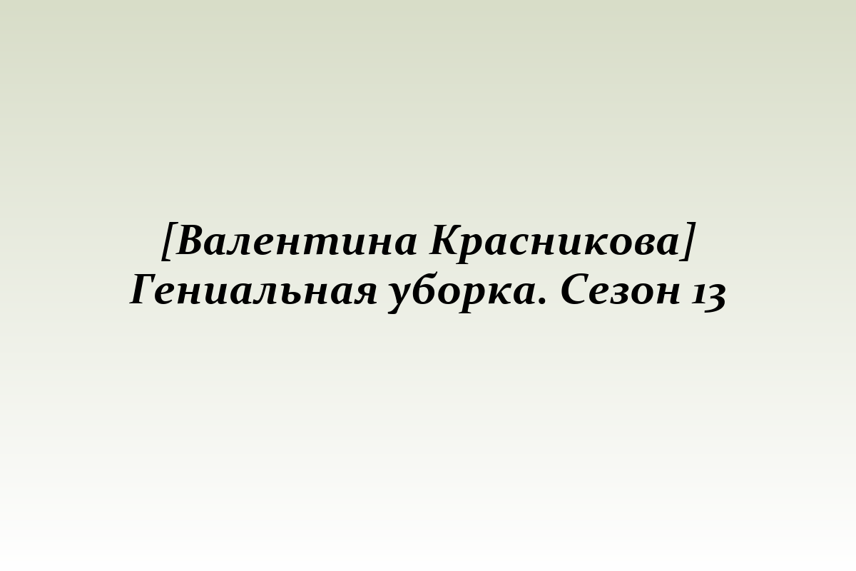 [Валентина Красникова] Гениальная уборка. Сезон 13
