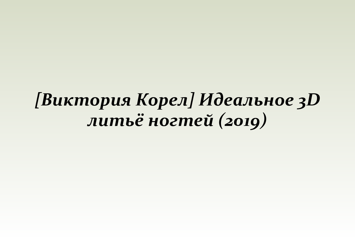 [Виктория Корел] Идеальное 3D литьё ногтей (2019)
