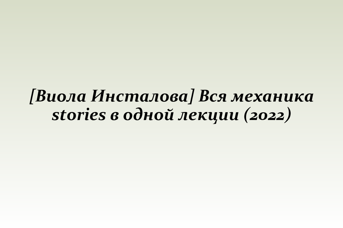 [Виола Инсталова] Вся механика stories в одной лекции (2022)