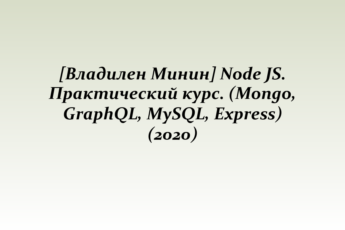 [Владилен Минин] Node JS. Практический курс. (Mongo, GraphQL, MySQL, Express) (2020)