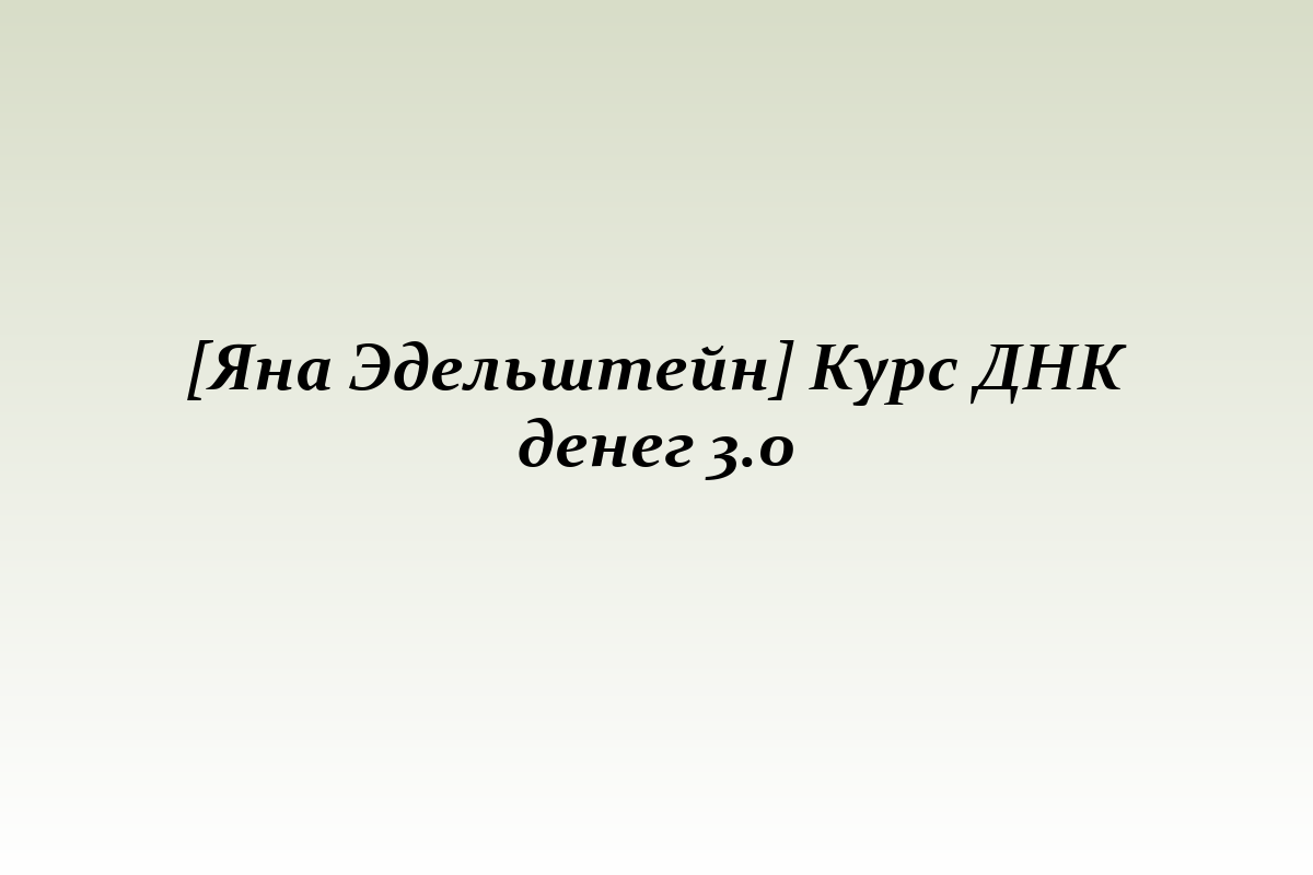 [Яна Эдельштейн] Курс ДНК денег 3.0