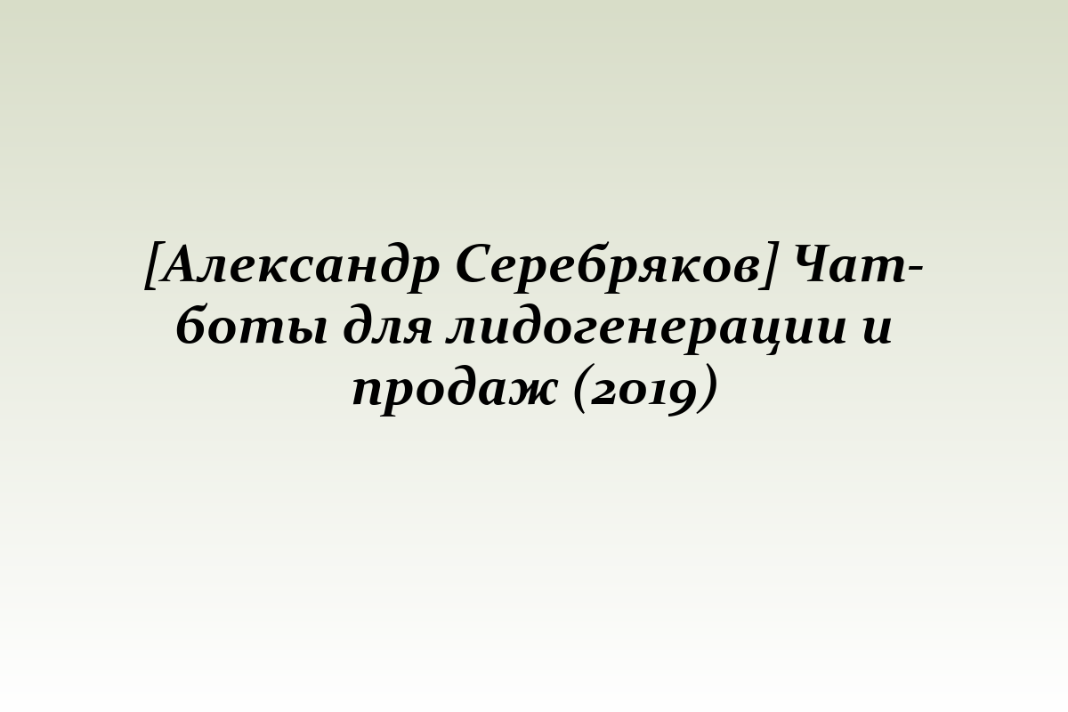 [Александр Серебряков] Чат-боты для лидогенерации и продаж (2019)