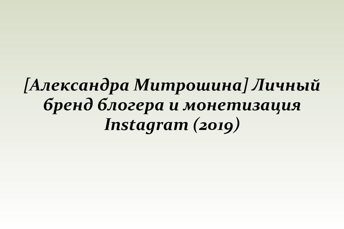 [Александра Митрошина] Личный бренд блогера и монетизация Instagram (2019)