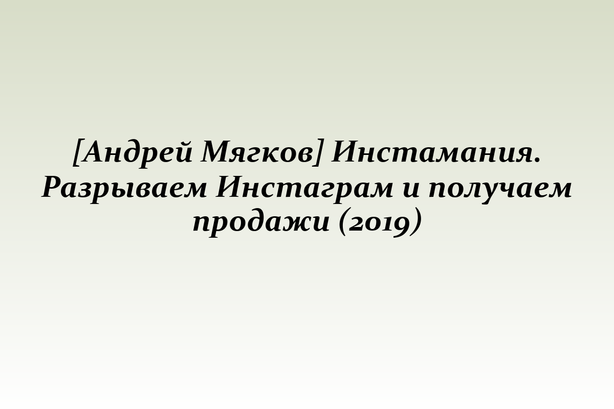 [Андрей Мягков] Инстамания. Разрываем Инстаграм и получаем продажи (2019)