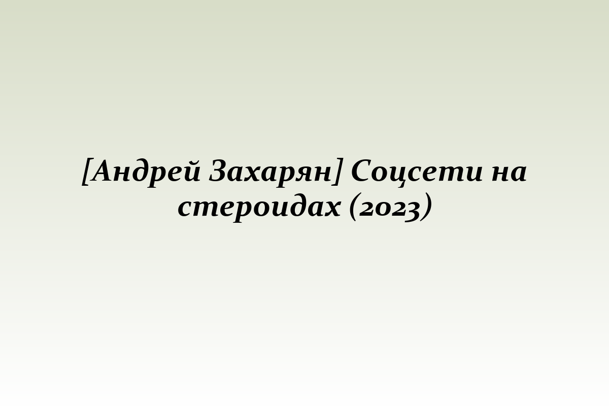 [Андрей Захарян] Соцсети на стероидах (2023)