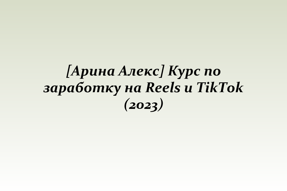 [Арина Алекс] Курс по заработку на Reels и TikTok (2023)