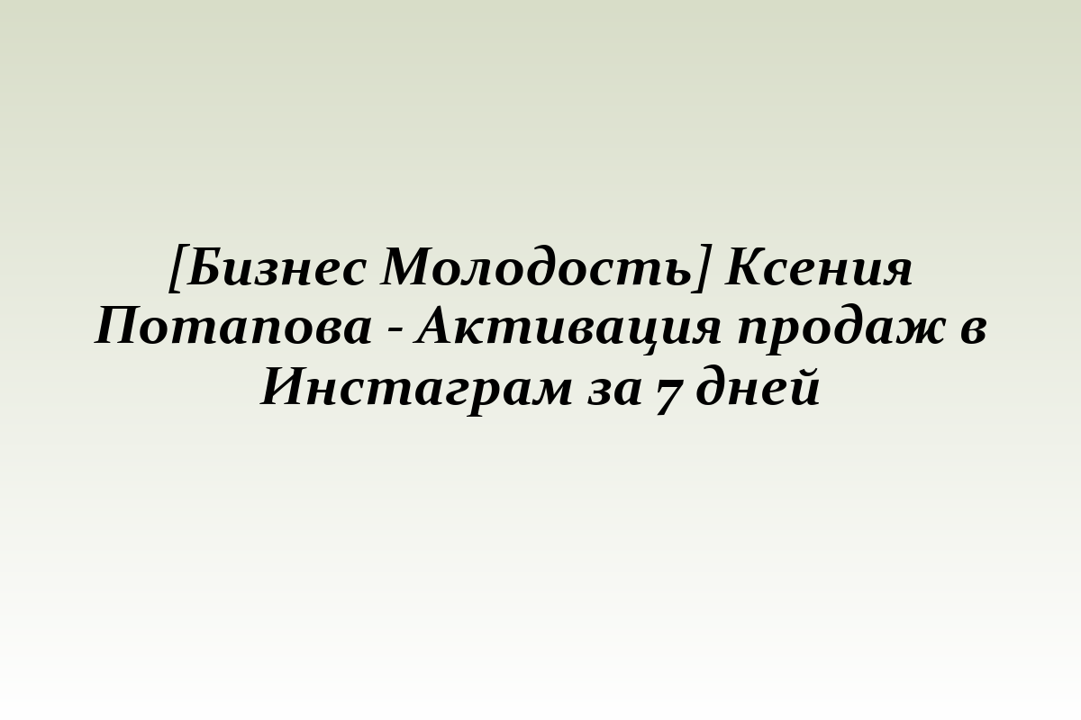 [Бизнес Молодость] Ксения Потапова - Активация продаж в Инстаграм за 7 дней