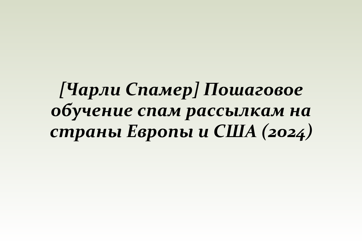 [Чарли Спамер] Пошаговое обучение спам рассылкам на страны Европы и США (2024)