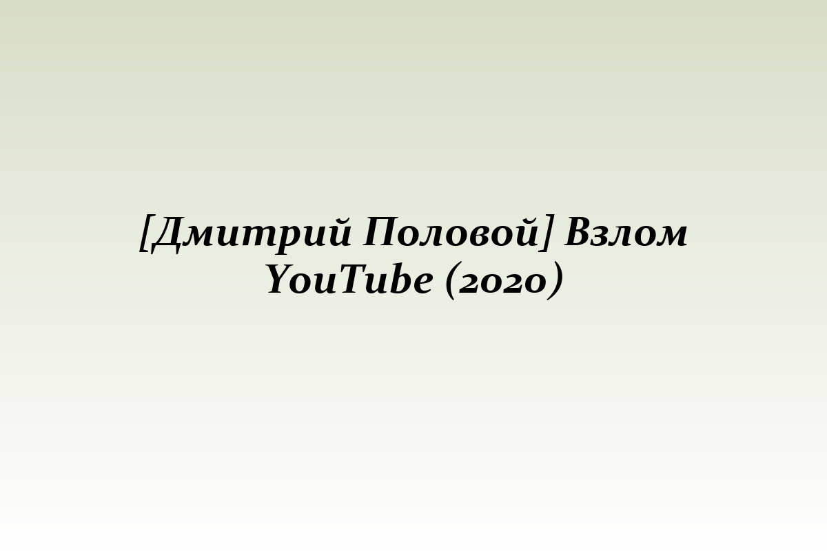 [Дмитрий Половой] Взлом YouTube (2020)