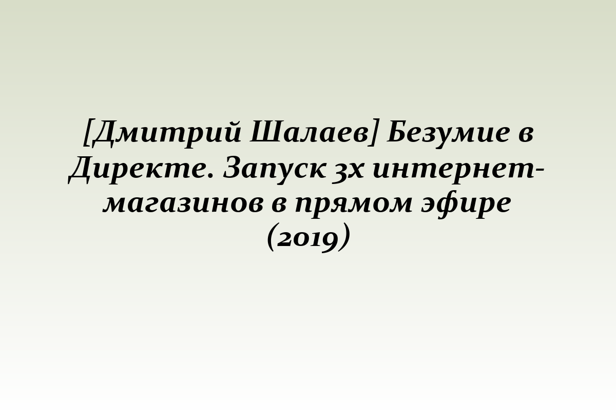 [Дмитрий Шалаев] Безумие в Директе. Запуск 3х интернет-магазинов в прямом эфире (2019)